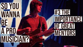 SO YOU WANNA BE A PRO MUSICIAN? #3 - THE IMPORTANCE OF MENTORS