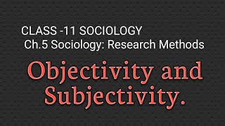 OBJECTIVITY & Subjectivity in Sociology. CLASS -11 SOCIOLOGY Chapter- 5 SOCIOLOGY: Research Methods