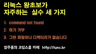 리눅스 왕초보가 자주하는 실수 세 가지 : command no found / 허가 거부 / 그런 파일이나 디렉터리 없습니다