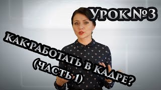 Урок №3. Как работать в кадре? (Часть 1)
