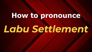 How to pronounce Labu Settlement