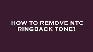 How to remove ntc ringback tone?