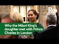 Why the Māori King’s daughter met with Prince Charles in London