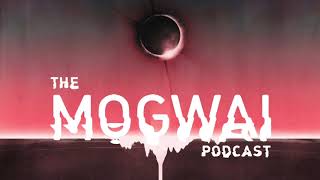 The Mogwai Podcast // Episode Six