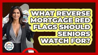 What Reverse Mortgage Red Flags Should Seniors Watch For? - Get Retirement Help
