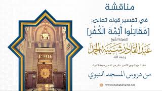 صورة مناقشة في تفسير قوله تعالى: [فَقَاتِلُوا أَئِمَّةَ الْكُفْرِ] | الشيخ عبدالقادر شيبة الحمد 120