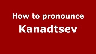 How to pronounce Kanadtsev