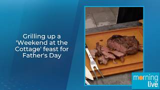 Grilling up a 'Weekend at the Cottage' feast for Father's Day