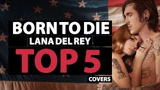 TOP 5 COVERS of BORN TO DIE -  LANA DEL REY