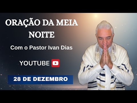 ORAÇÃO DA MEIA NOITE com o Pastor Ivan Dias - 28 DE DEZEMBRO 