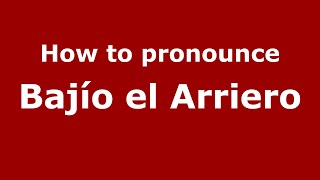 How to pronounce Bajío El Arriero