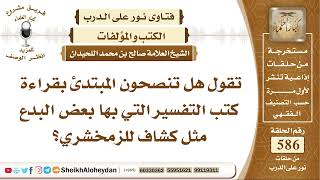 7237 -  هل تنصحون المبتدئ بقراءة كتب التفسير التي بها بعض البدع مثل كشاف للزمخشري؟-  نور على الدرب image