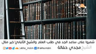 لا يُنال العلم براحة الجسد والإمام الألباني خير مثال_الشيخ مجدي حفالة