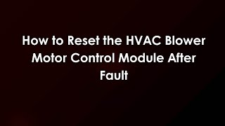 How to Reset the HVAC Blower Motor Control Module After Fault