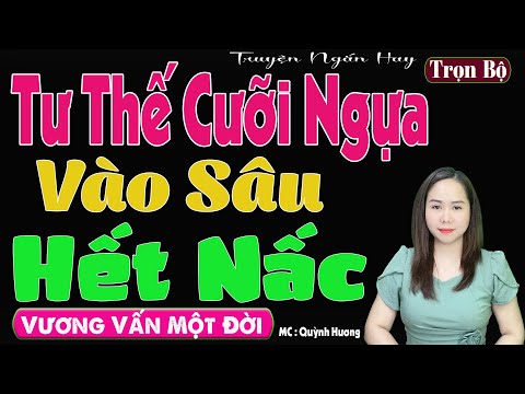 , title : 'Nghe Cũng Muốn Thử - TƯ THẾ CƯỠI NGỰA [ FULL ] Truyện Tâm Sự Thầm Kín - MC Quỳnh Hương'
