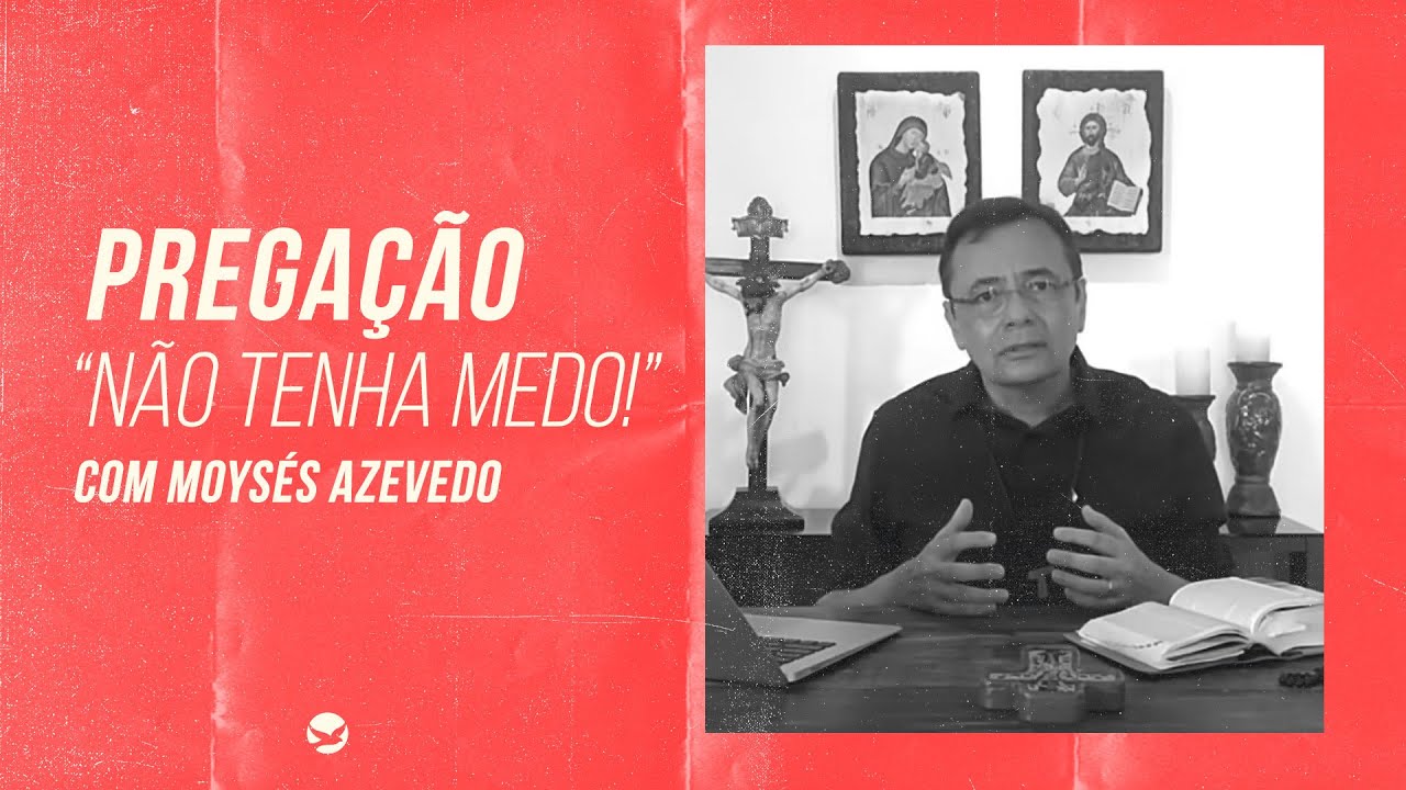 Não tenha medo! - Moysés Azevedo [PREGAÇÃO]