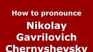 How to pronounce Nikolay Gavrilovich Chernyshevsky
