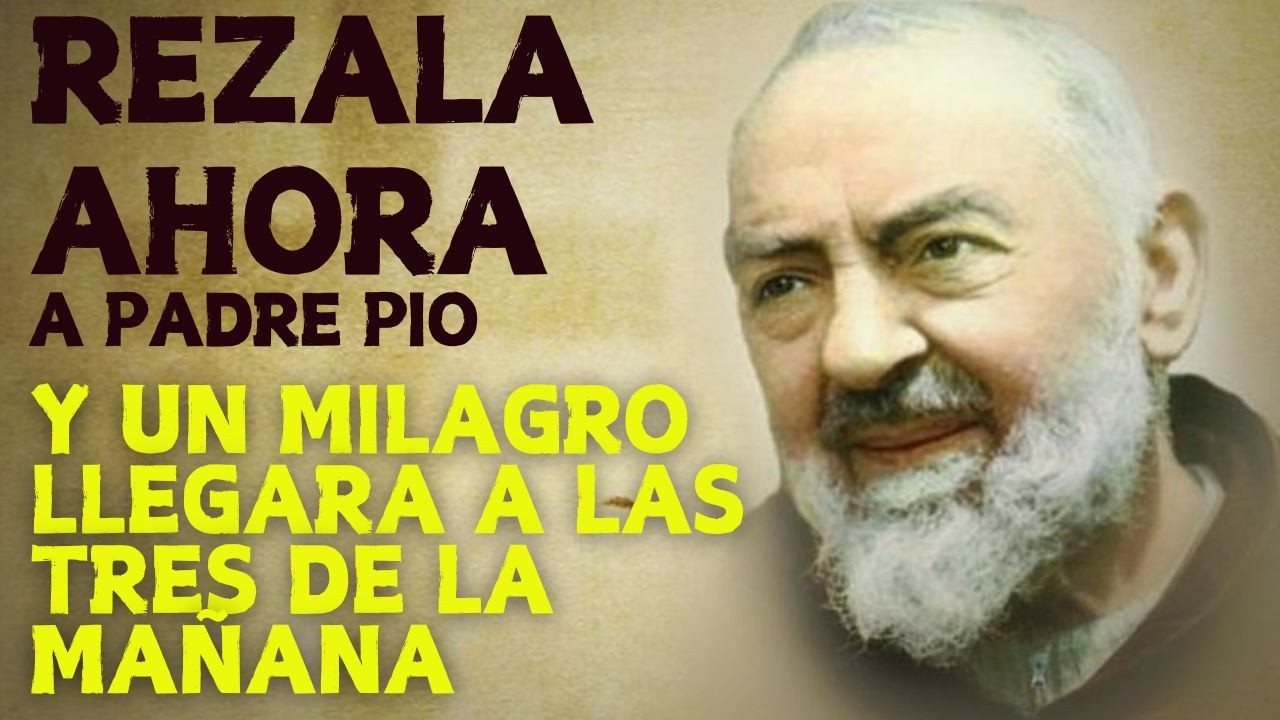 REZA ESTA ORACIÓN AL PADRE PIO Y UN MILAGRO LLEGARA HOY A LAS TRES DE LA MAÑANA