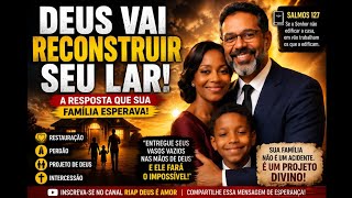 DEUS VAI RECONSTRUIR SEU LAR — OUÇA ISSO AGORA
