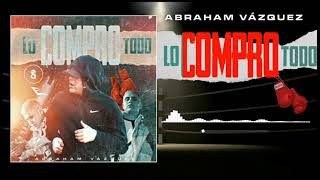 Abraham vazquez - Lo Compro Todo(Audio Oficial 2021)