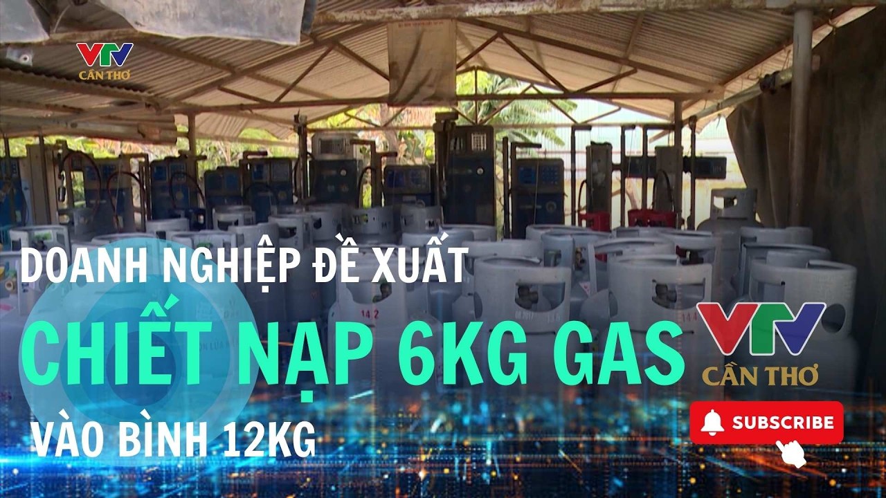 Doanh nghiệp đề xuất chiết nạp 6kg gas vào bình 12kg để chia sẻ nguồn cung | VTV CẦN THƠ