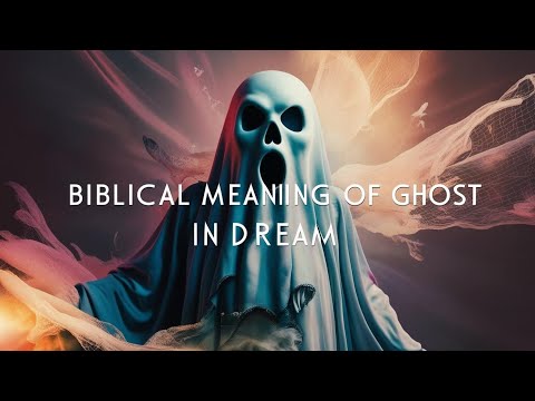 Biblical Meaning of Ghosts in Dreams: Spiritual Insights and Symbolism