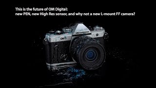 This is the future of OM Digital: new PEN, new High Res sensor, and why not a new L-mount FF camera?