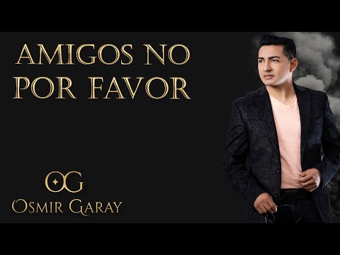 Osmir Garay - Amigos No Por Favor (Video Oficial)
