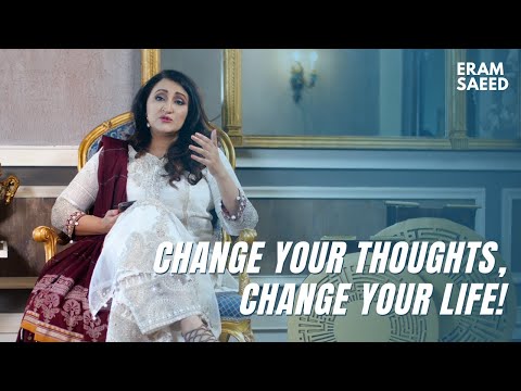 CHANGE YOUR THOUGHTS, CHANGE YOUR LIFE! | Eram Saeed