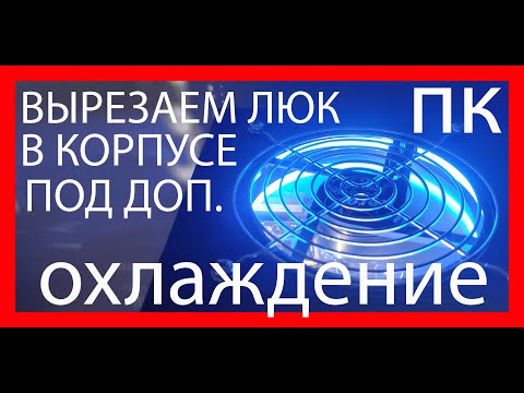 [Гайд] КАК ВЫРЕЗАТЬ ЛЮК ДЛЯ ДОПОЛНИТЕЛЬНОГО ОХЛАЖДЕНИЯ В КОРПУСЕ ПК [Моддинг]
