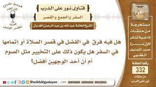 صورة هل هناك فرق في الفضل في قصر الصلاة أو إتمامها في السفر؟ الشيخ عبد الله الغديان