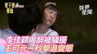 愛不愛栗絲6精華｜李佳穎喝醉被騷擾　王可元一秒擊退變態