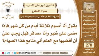 أصوم ثلاثة أيام من كل شهر فإذا سافرت إحدى الشهور هل يلزمني قضاء تلك الأيام؟ الشيخ عبد الله الغديان image