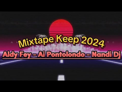 MIXTAPE - Aldy Fey - Ai Pontolondo - Nandi Dj Keep 2024🔥