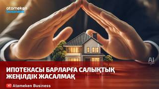 Ипотекасы барларға салықтық жеңілдік жасалмақ 