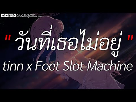 วันที่เธอไม่อยู่ - tinn x Foet Slot Machine | เศษ,จากคนรัก,เกือบจะลืม (เนื้อเพลง)