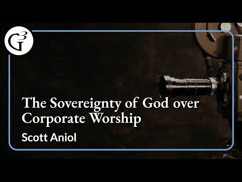 The Sovereignty of God over Corporate Worship | Scott Aniol