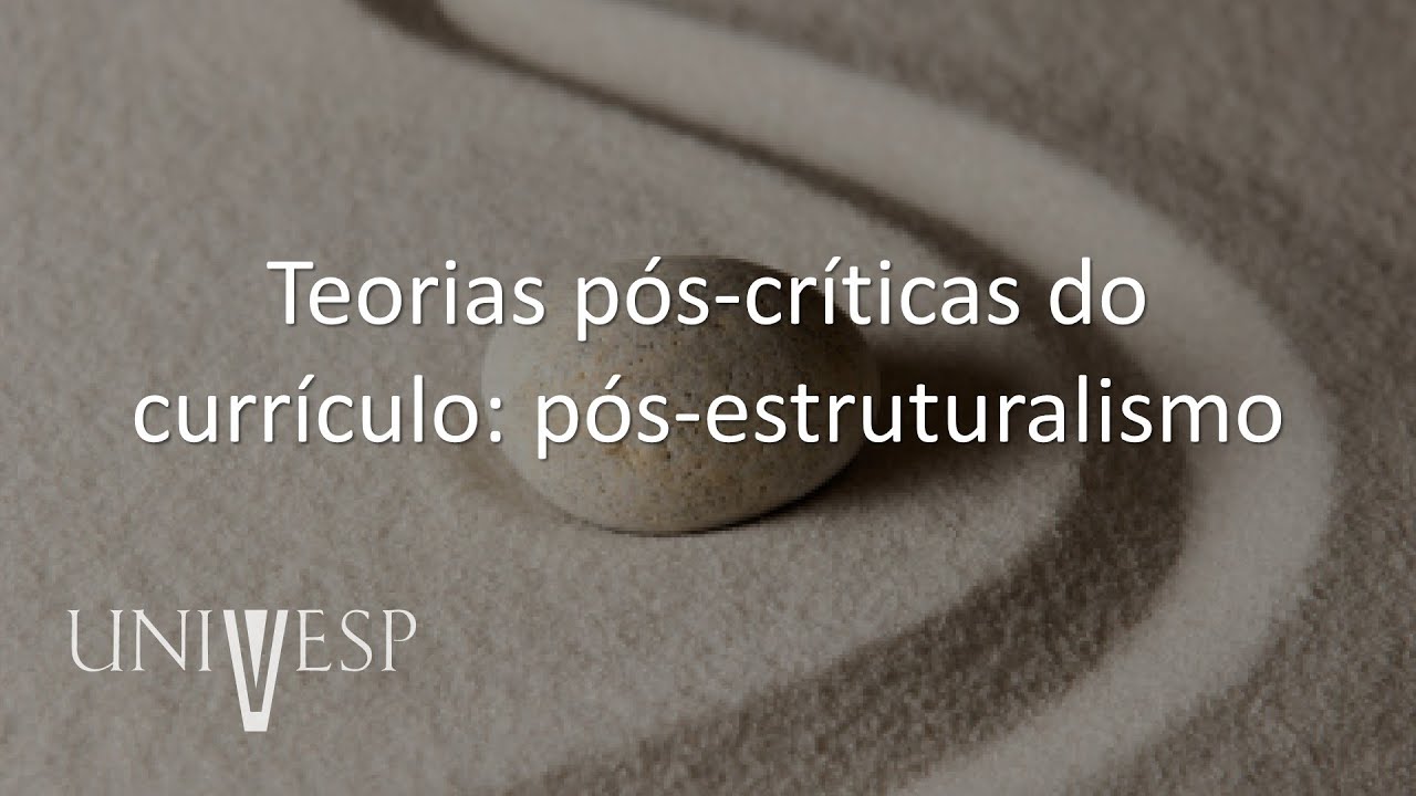 Teorias do Currículo - Teorias pós-críticas do currículo: pós-estruturalismo
