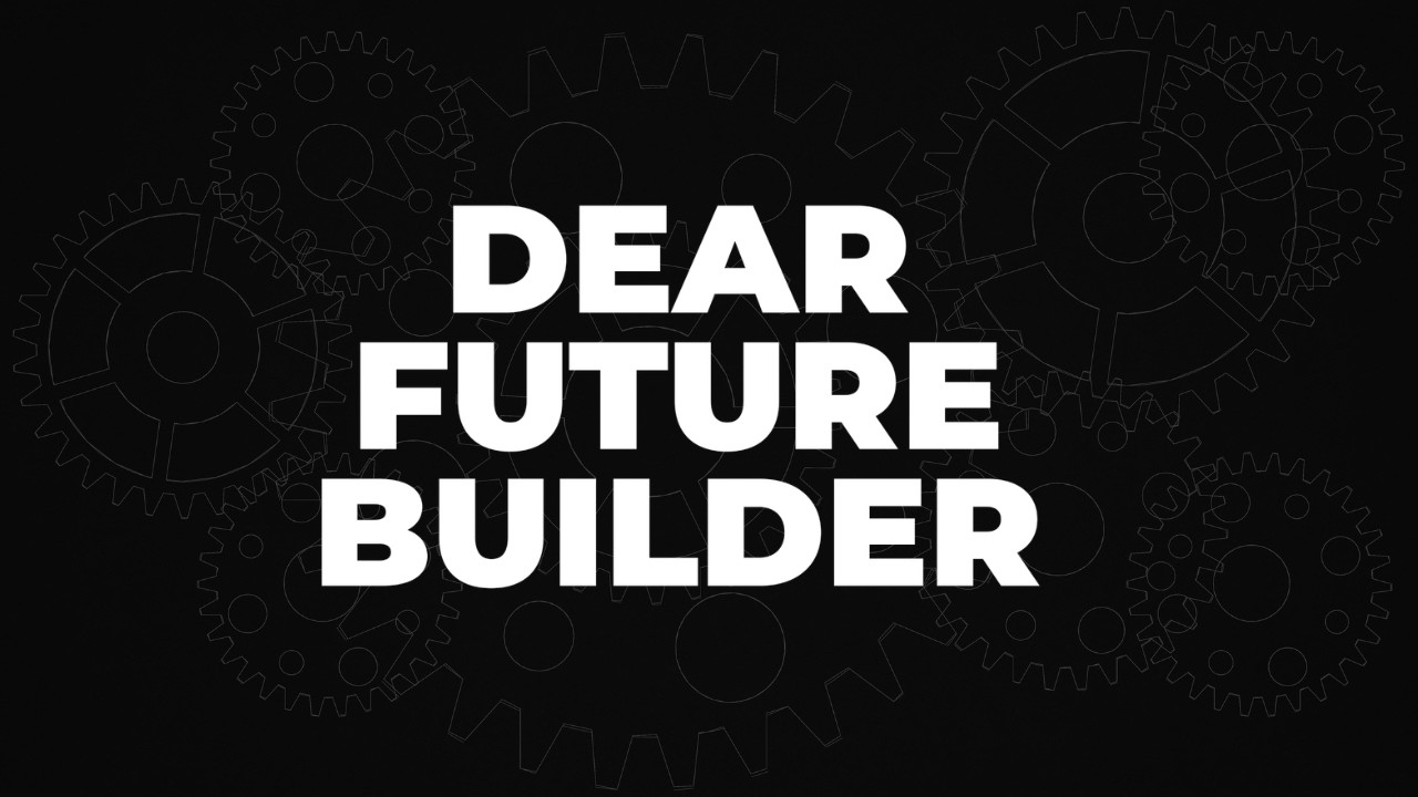 Dear Future Builder: A Message to the Next Generation of Makers