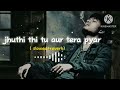 Jhuthi Thi Tu Aur Tera Pyar Bhi Sad Song