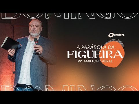 A Parábola da Figueira - Pr. Amilton Cabral | Central