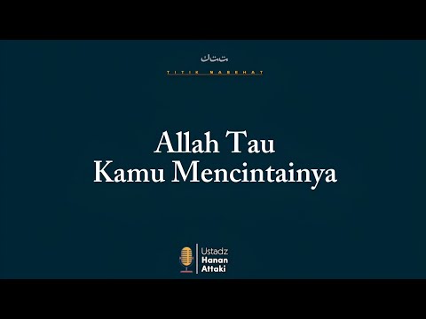Allah Itu Lebih Tau Kamu Mencintainya, Namun ? - Ustadz Hanan Attaki