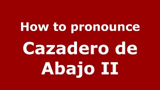 How to pronounce Cazadero De Abajo Ii