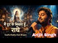 मैं टूट के बिखरा हूँ राधे ️ Arijit Singh Style Radha Rani 