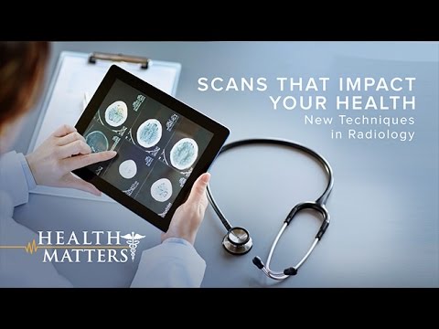 Scans that Impact Your Health: New Techniques in Radiology- Health Matters
