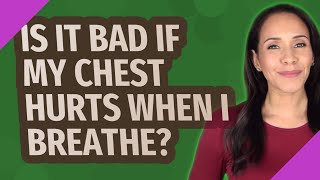 Is it bad if my chest hurts when I breathe?