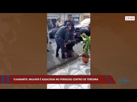 Flagrante: Mulher é assaltada no perigoso Centro de Teresina 11 02 2022