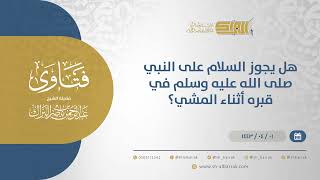 هل يجوز السلام على النبي صلى الله عليه وسلم في قبره أثناء المشي؟ - الشيخ عبدالرحمن البراك (12577) image