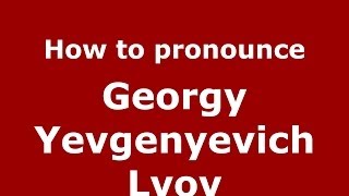 How to pronounce Georgy Yevgenyevich Lvov