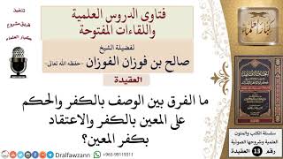 ما الفرق بين الوصف بالكفر والحكم على المعين بالكفر والاعتقاد بكفر المعين؟ للشيخ صالح الفوزان image